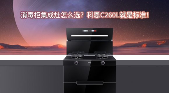 消毒柜集成灶怎么選？科恩C260L就是標準！