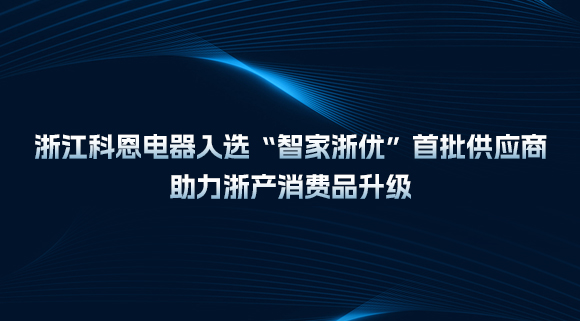 浙江科恩電器入選“智家浙優”首批供應商，助力浙產消費品升級！